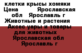 клетки крысы хомяки › Цена ­ 500 - Ярославская обл., Ярославль г. Животные и растения » Аксесcуары и товары для животных   . Ярославская обл.,Ярославль г.